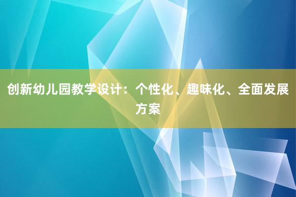 创新幼儿园教学设计：个性化、趣味化、全面发展方案