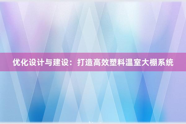 优化设计与建设：打造高效塑料温室大棚系统