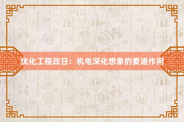 优化工程改日：机电深化想象的要道作用